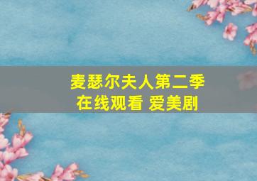 麦瑟尔夫人第二季在线观看 爱美剧